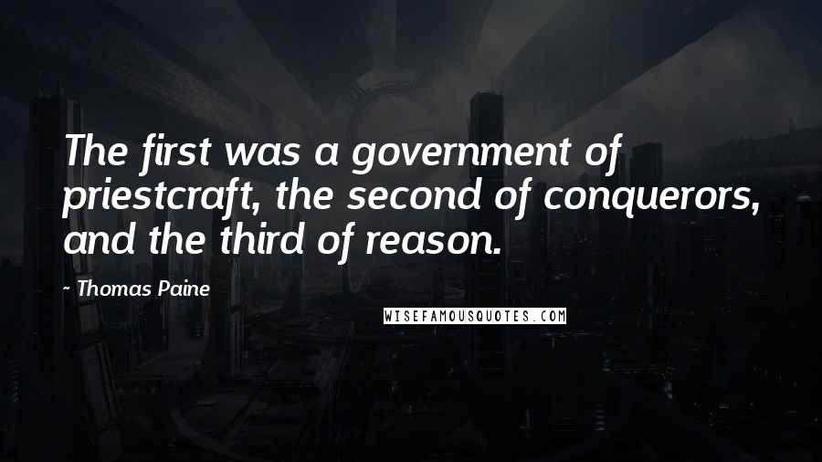 Thomas Paine Quotes: The first was a government of priestcraft, the second of conquerors, and the third of reason.