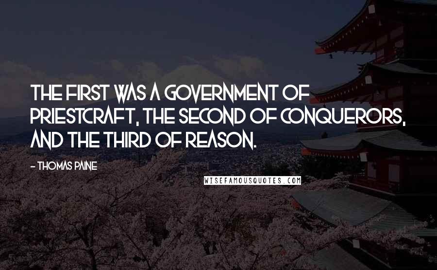 Thomas Paine Quotes: The first was a government of priestcraft, the second of conquerors, and the third of reason.