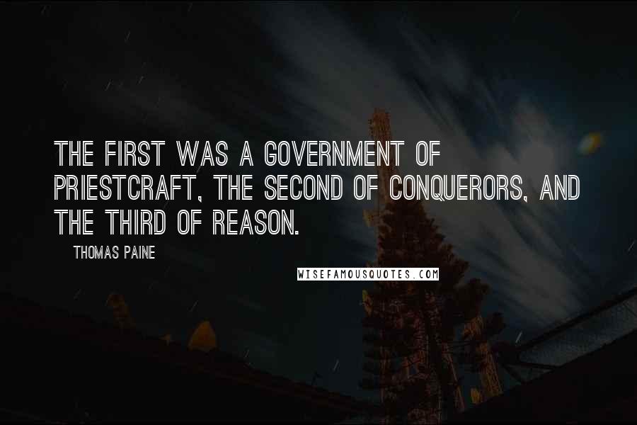 Thomas Paine Quotes: The first was a government of priestcraft, the second of conquerors, and the third of reason.