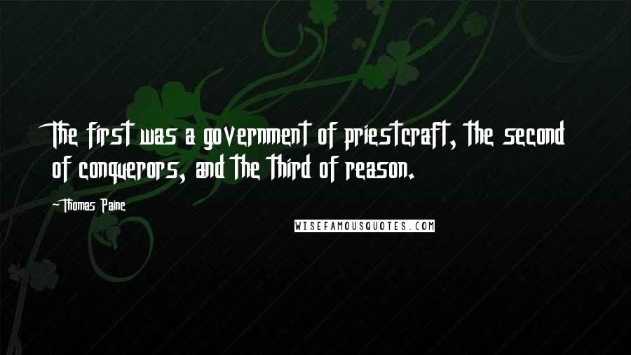 Thomas Paine Quotes: The first was a government of priestcraft, the second of conquerors, and the third of reason.