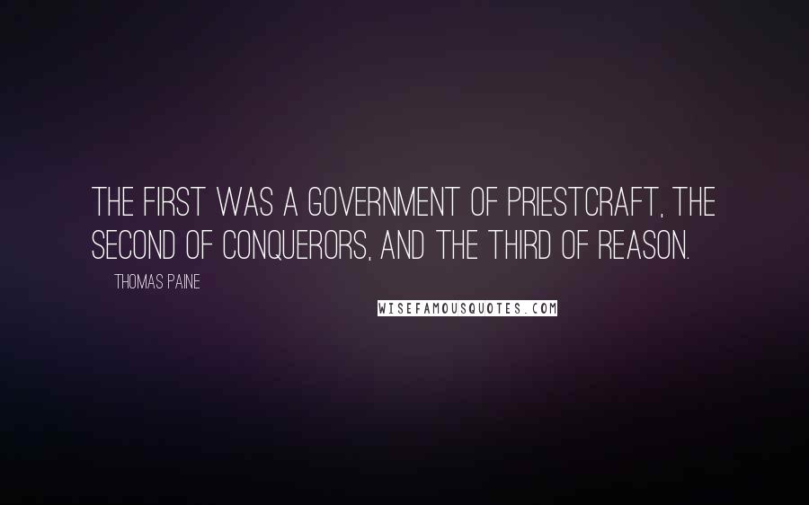 Thomas Paine Quotes: The first was a government of priestcraft, the second of conquerors, and the third of reason.