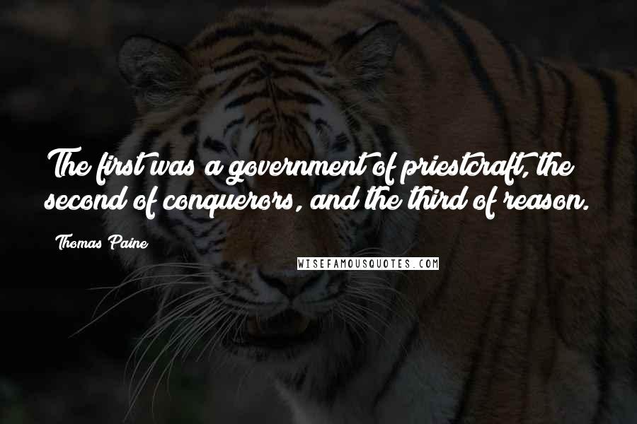 Thomas Paine Quotes: The first was a government of priestcraft, the second of conquerors, and the third of reason.