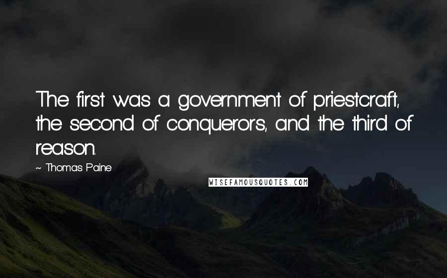 Thomas Paine Quotes: The first was a government of priestcraft, the second of conquerors, and the third of reason.