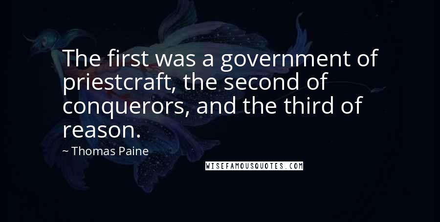 Thomas Paine Quotes: The first was a government of priestcraft, the second of conquerors, and the third of reason.