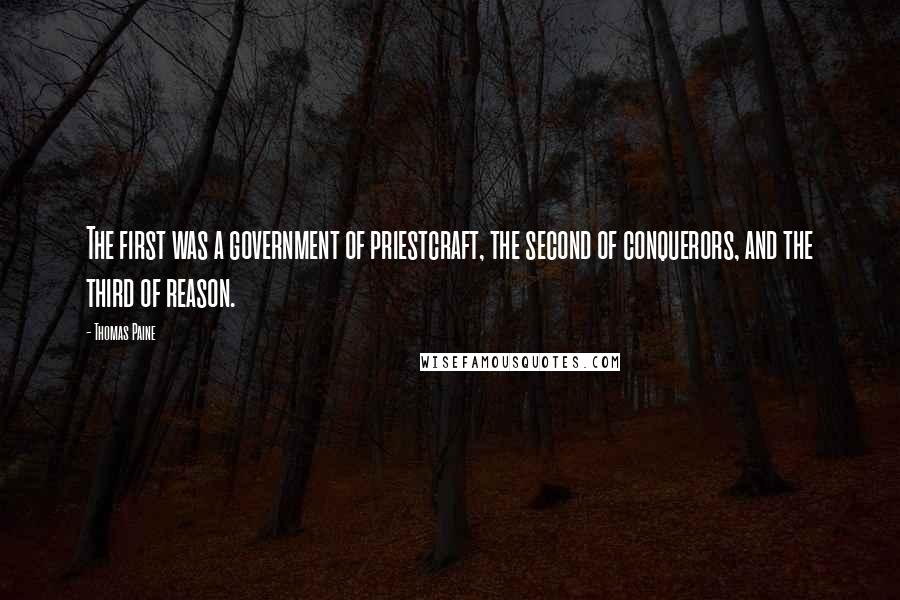 Thomas Paine Quotes: The first was a government of priestcraft, the second of conquerors, and the third of reason.