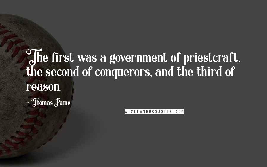 Thomas Paine Quotes: The first was a government of priestcraft, the second of conquerors, and the third of reason.