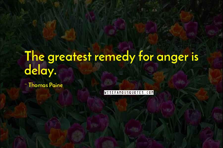 Thomas Paine Quotes: The greatest remedy for anger is delay.