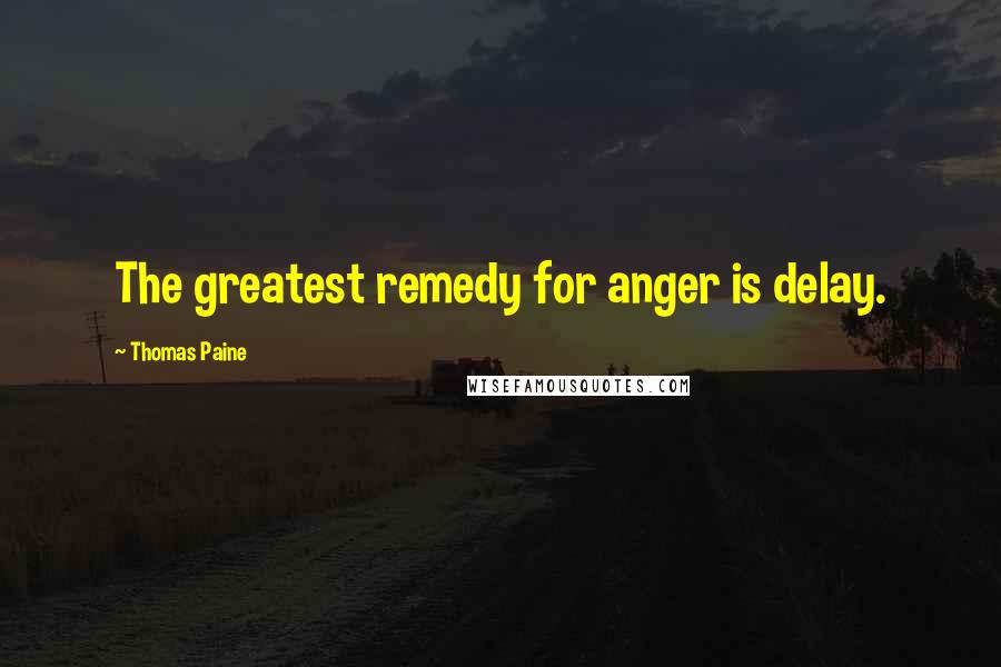 Thomas Paine Quotes: The greatest remedy for anger is delay.