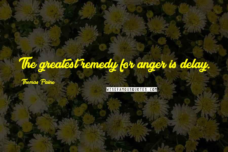 Thomas Paine Quotes: The greatest remedy for anger is delay.