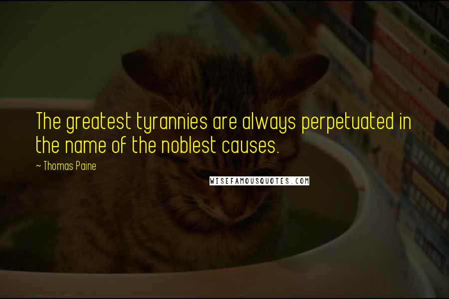 Thomas Paine Quotes: The greatest tyrannies are always perpetuated in the name of the noblest causes.
