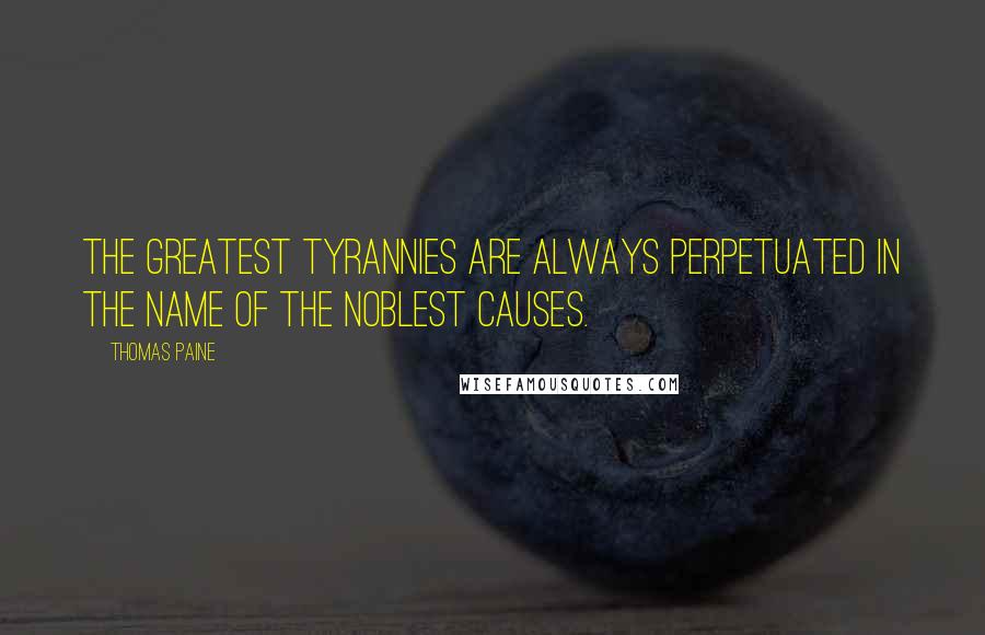 Thomas Paine Quotes: The greatest tyrannies are always perpetuated in the name of the noblest causes.