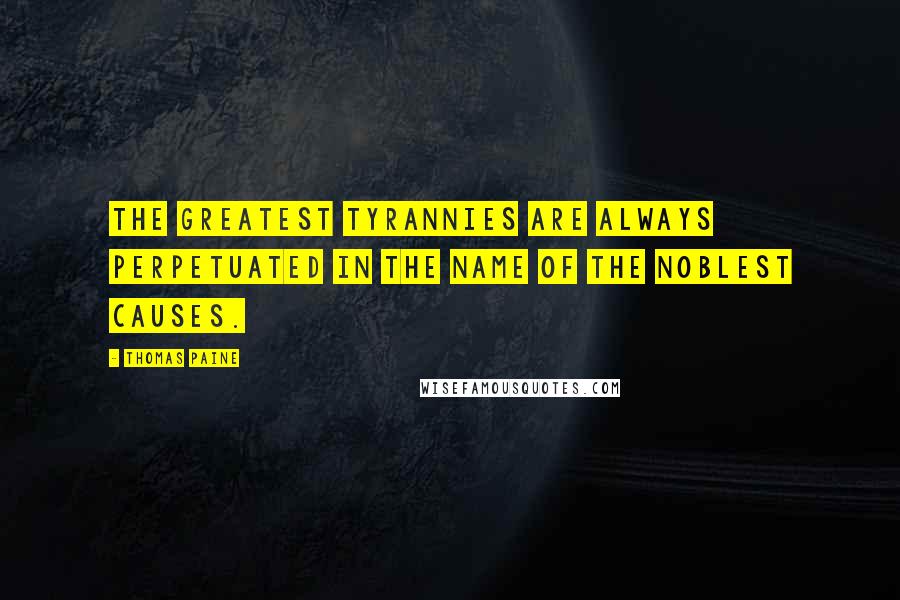 Thomas Paine Quotes: The greatest tyrannies are always perpetuated in the name of the noblest causes.