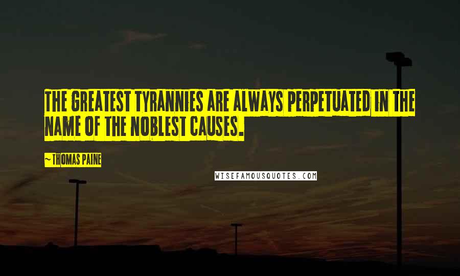 Thomas Paine Quotes: The greatest tyrannies are always perpetuated in the name of the noblest causes.