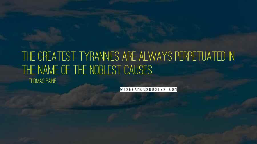 Thomas Paine Quotes: The greatest tyrannies are always perpetuated in the name of the noblest causes.
