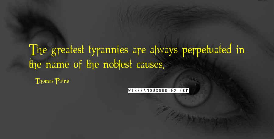Thomas Paine Quotes: The greatest tyrannies are always perpetuated in the name of the noblest causes.