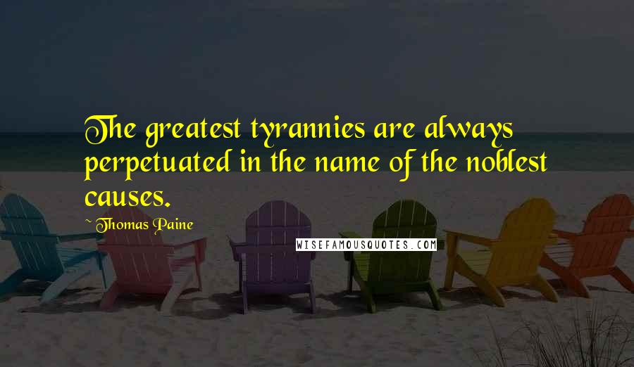 Thomas Paine Quotes: The greatest tyrannies are always perpetuated in the name of the noblest causes.