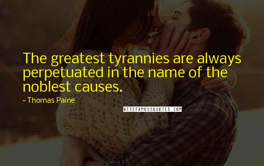 Thomas Paine Quotes: The greatest tyrannies are always perpetuated in the name of the noblest causes.