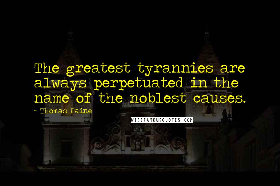 Thomas Paine Quotes: The greatest tyrannies are always perpetuated in the name of the noblest causes.