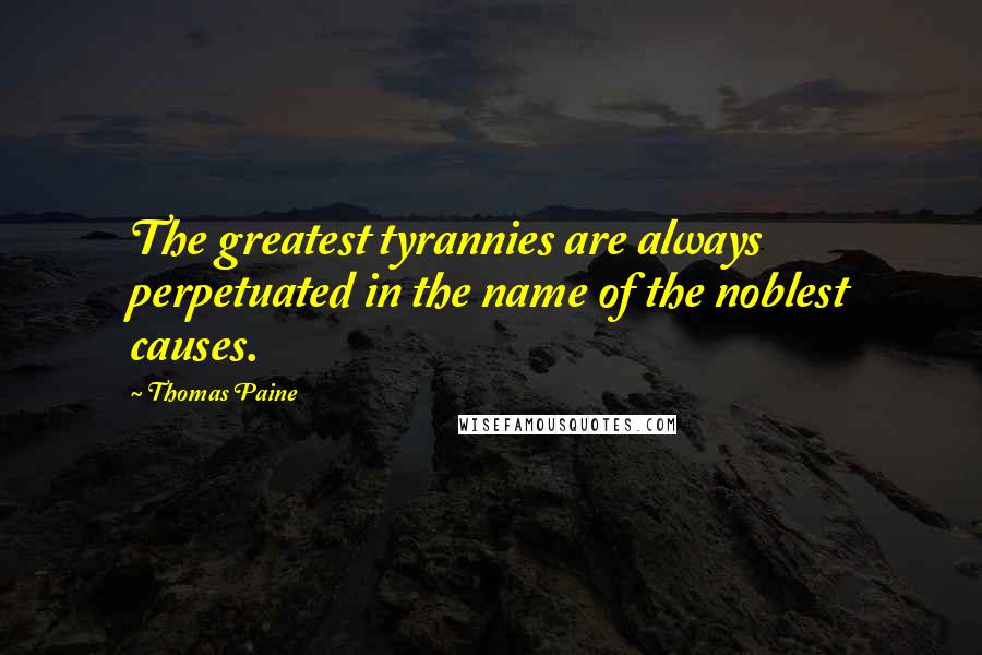 Thomas Paine Quotes: The greatest tyrannies are always perpetuated in the name of the noblest causes.
