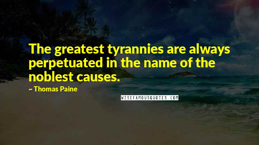 Thomas Paine Quotes: The greatest tyrannies are always perpetuated in the name of the noblest causes.
