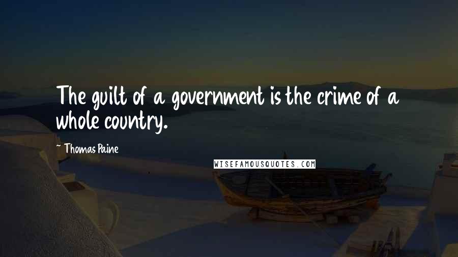 Thomas Paine Quotes: The guilt of a government is the crime of a whole country.