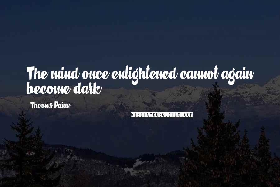 Thomas Paine Quotes: The mind once enlightened cannot again become dark.