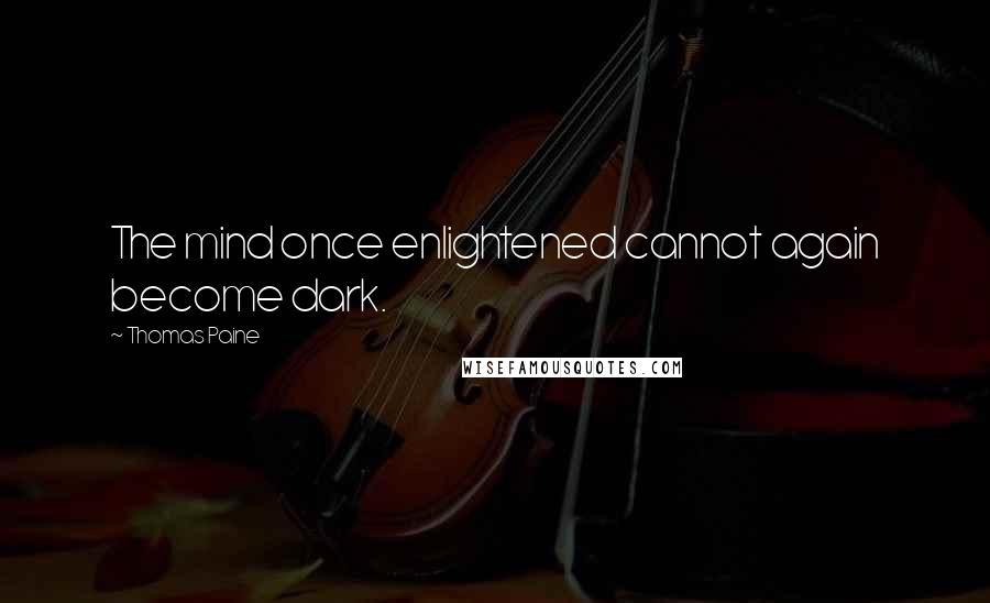 Thomas Paine Quotes: The mind once enlightened cannot again become dark.