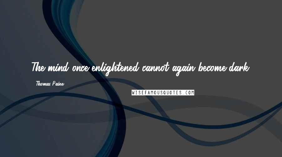 Thomas Paine Quotes: The mind once enlightened cannot again become dark.