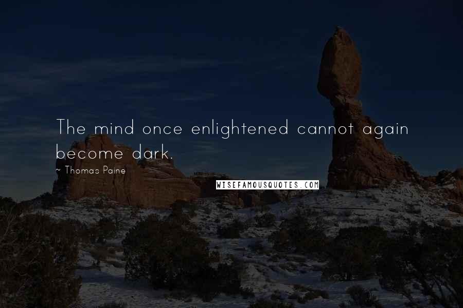 Thomas Paine Quotes: The mind once enlightened cannot again become dark.