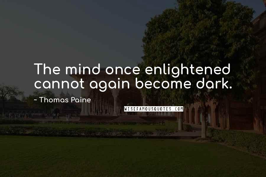 Thomas Paine Quotes: The mind once enlightened cannot again become dark.