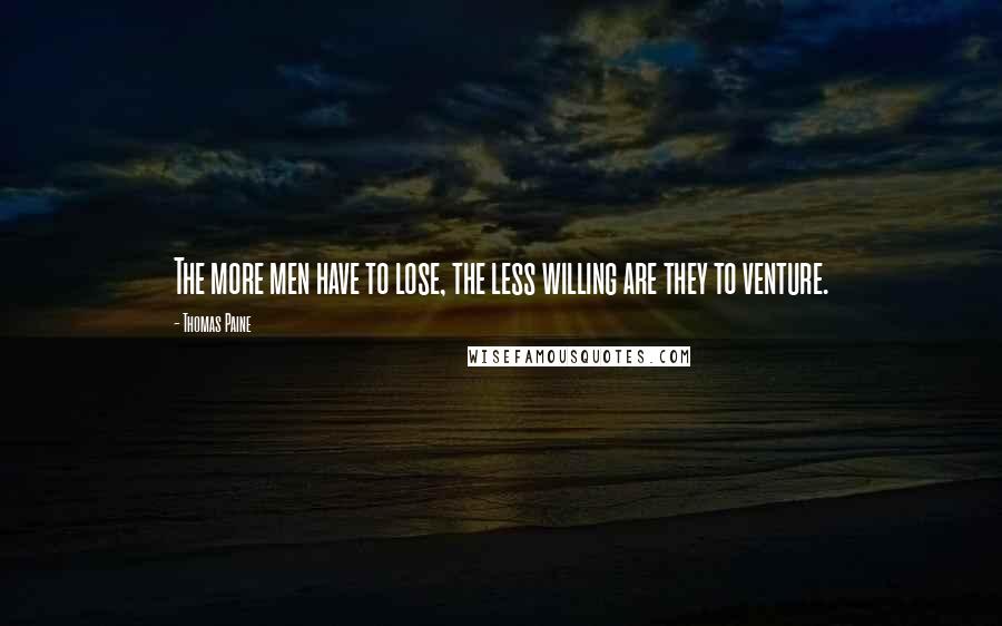 Thomas Paine Quotes: The more men have to lose, the less willing are they to venture.