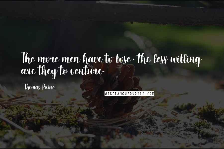 Thomas Paine Quotes: The more men have to lose, the less willing are they to venture.