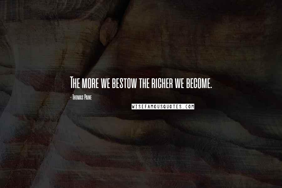 Thomas Paine Quotes: The more we bestow the richer we become.