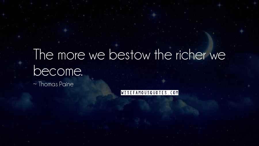 Thomas Paine Quotes: The more we bestow the richer we become.