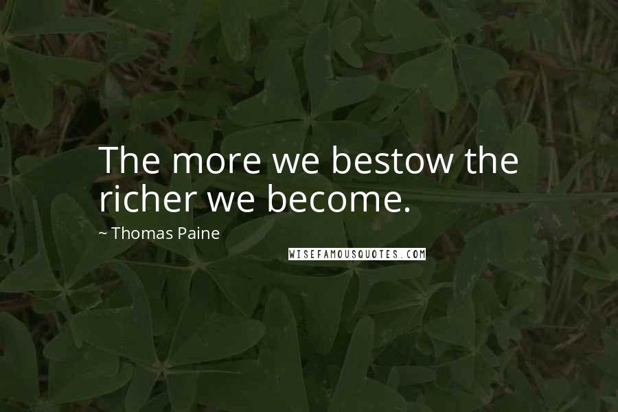 Thomas Paine Quotes: The more we bestow the richer we become.