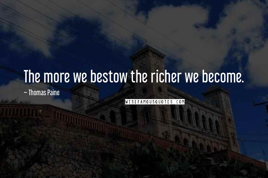 Thomas Paine Quotes: The more we bestow the richer we become.