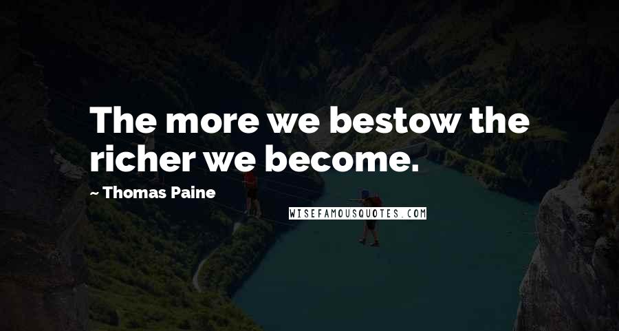 Thomas Paine Quotes: The more we bestow the richer we become.