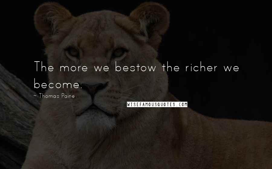 Thomas Paine Quotes: The more we bestow the richer we become.