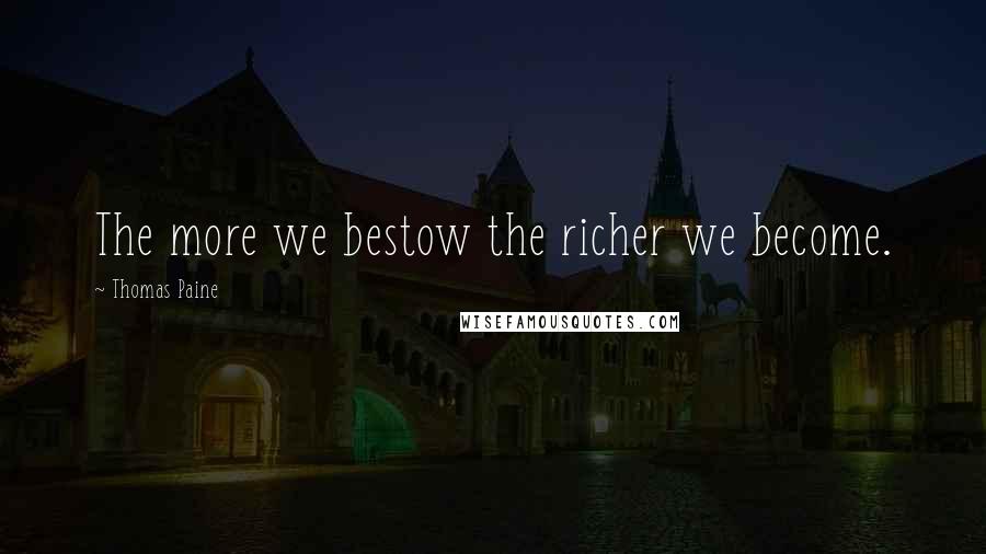 Thomas Paine Quotes: The more we bestow the richer we become.