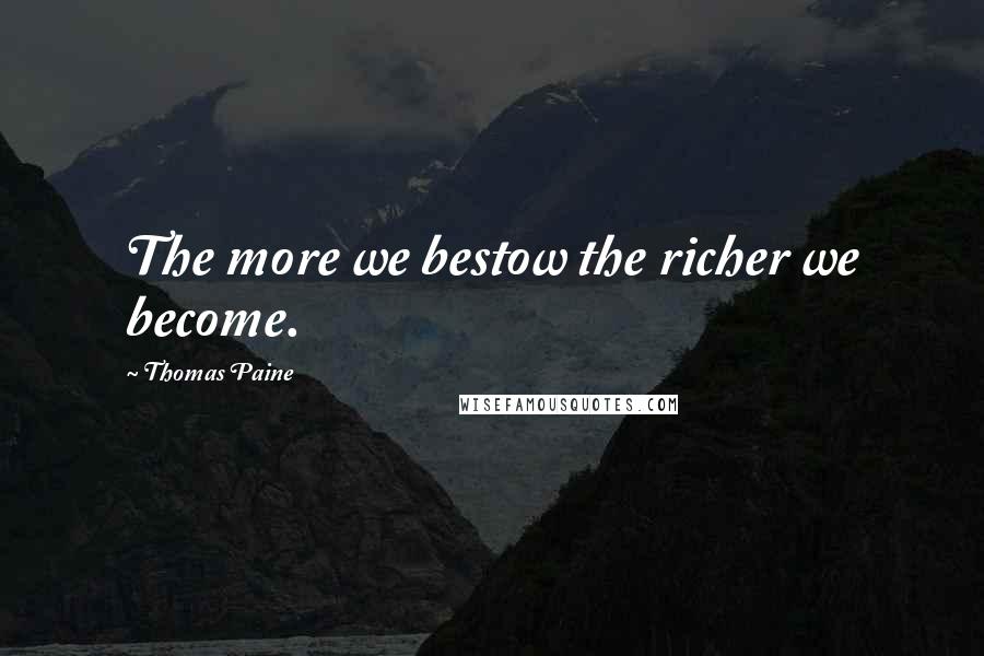 Thomas Paine Quotes: The more we bestow the richer we become.