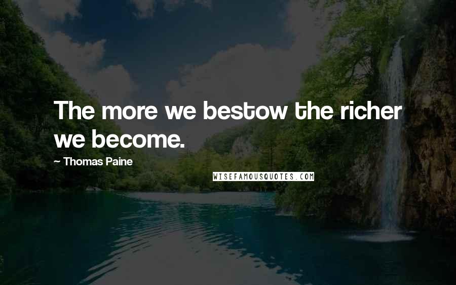 Thomas Paine Quotes: The more we bestow the richer we become.