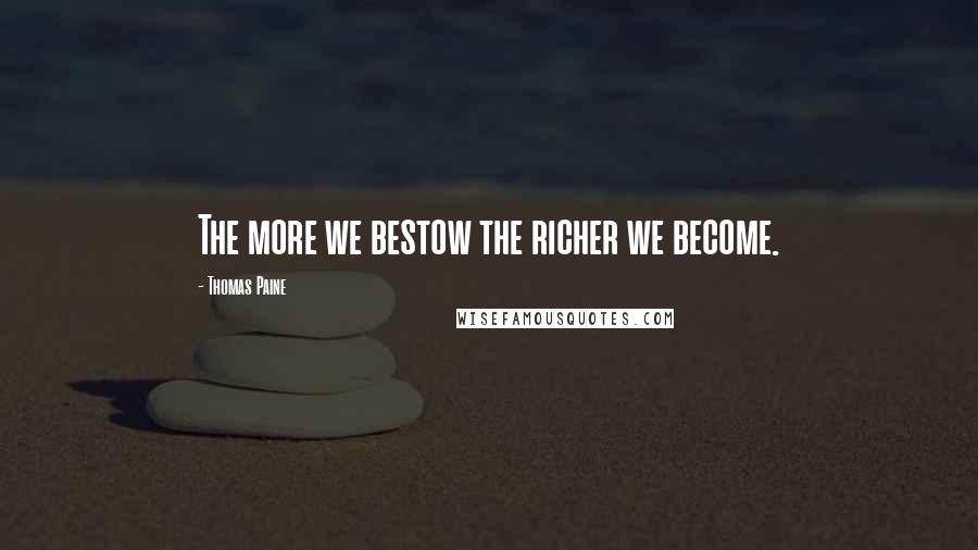 Thomas Paine Quotes: The more we bestow the richer we become.