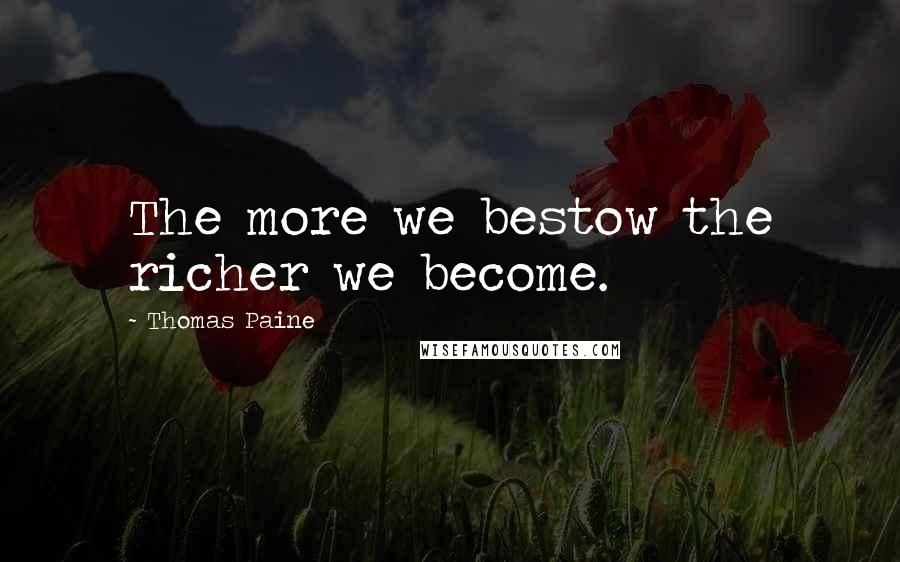 Thomas Paine Quotes: The more we bestow the richer we become.