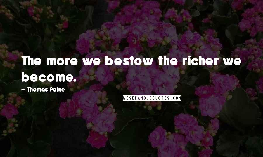 Thomas Paine Quotes: The more we bestow the richer we become.