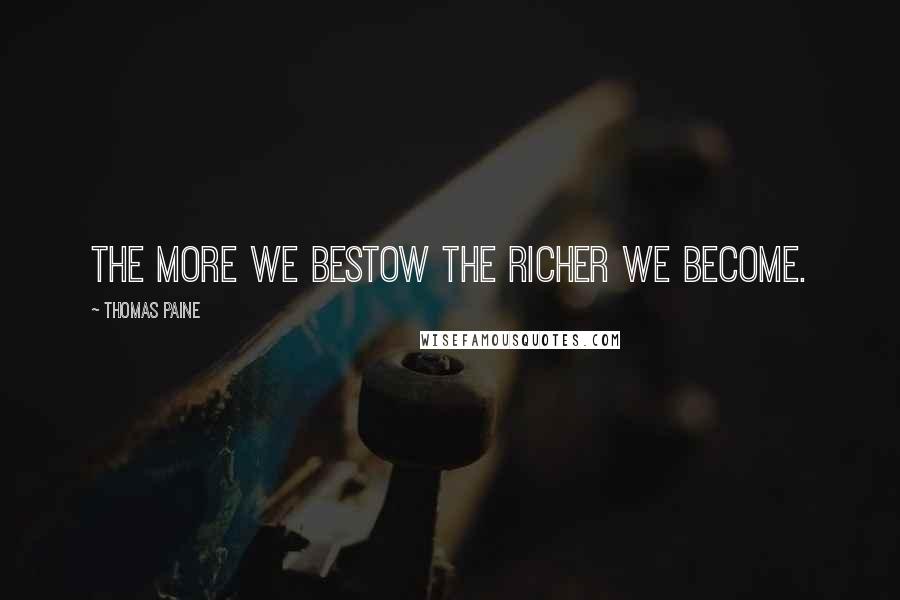 Thomas Paine Quotes: The more we bestow the richer we become.