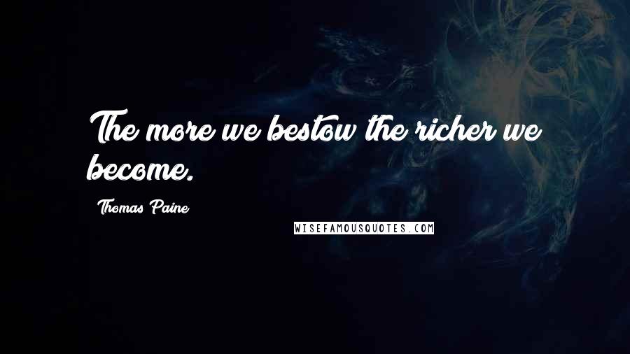 Thomas Paine Quotes: The more we bestow the richer we become.