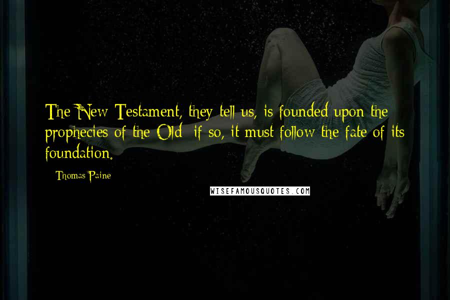 Thomas Paine Quotes: The New Testament, they tell us, is founded upon the prophecies of the Old; if so, it must follow the fate of its foundation.