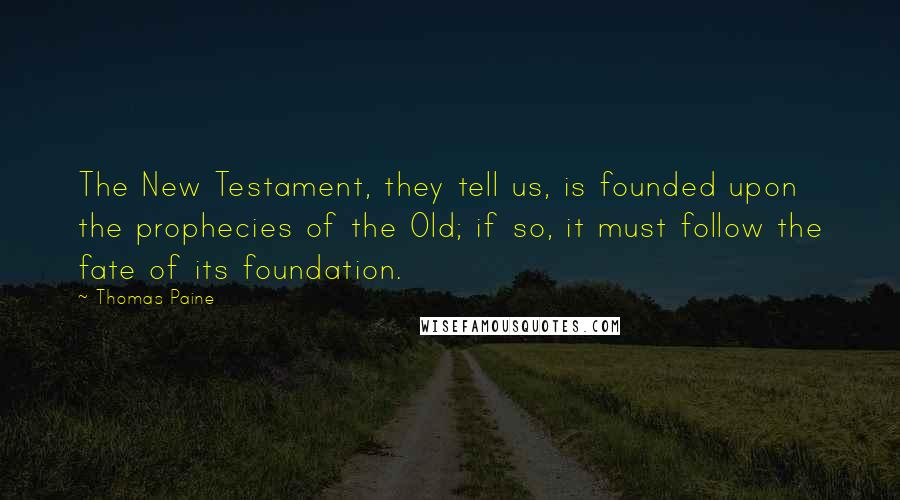 Thomas Paine Quotes: The New Testament, they tell us, is founded upon the prophecies of the Old; if so, it must follow the fate of its foundation.