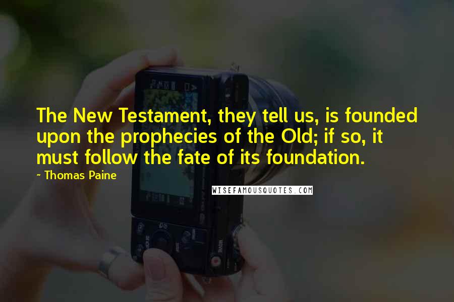 Thomas Paine Quotes: The New Testament, they tell us, is founded upon the prophecies of the Old; if so, it must follow the fate of its foundation.