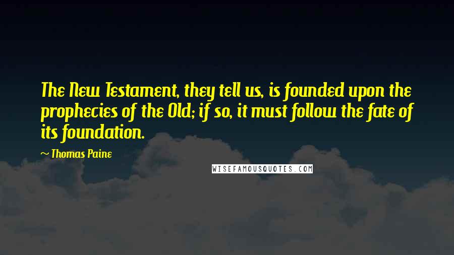 Thomas Paine Quotes: The New Testament, they tell us, is founded upon the prophecies of the Old; if so, it must follow the fate of its foundation.